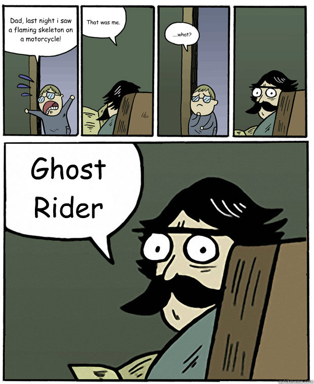 Dad, last night i saw a flaming skeleton on a motorcycle! That was me. ....what? Ghost Rider  Stare Dad