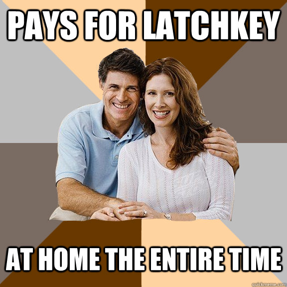 Pays for Latchkey At home the entire time  - Pays for Latchkey At home the entire time   Scumbag Parents