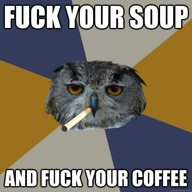 fuck your soup and fuck your coffee  Art Student Owl