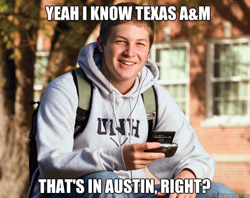 Yeah I know Texas A&M That's in Austin, right? - Yeah I know Texas A&M That's in Austin, right?  College Freshman