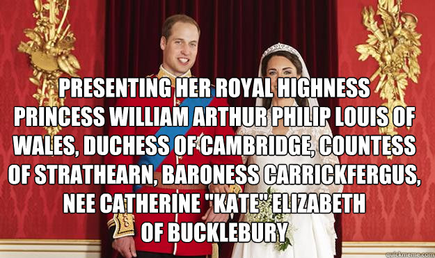 PRESENTING Her Royal Highness
Princess William Arthur Philip Louis of Wales, Duchess of Cambridge, Countess of Strathearn, Baroness Carrickfergus,
nee Catherine 