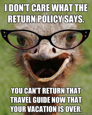 I don't cAre what the return policy says. You can't return that travel guide now that your vacation is over.  Judgmental Bookseller Ostrich