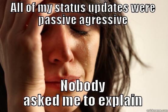 ALL OF MY STATUS UPDATES WERE PASSIVE AGRESSIVE NOBODY ASKED ME TO EXPLAIN First World Problems