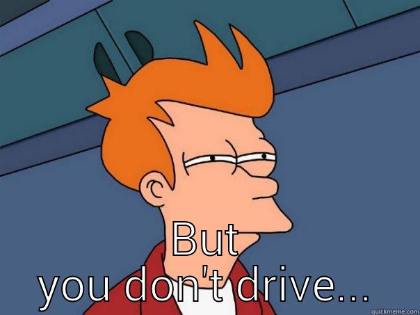  BUT YOU DON'T DRIVE... Futurama Fry