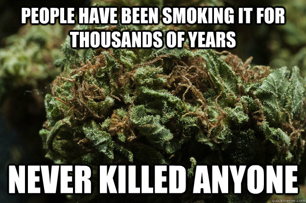 people have been smoking it for thousands of years never killed anyone  