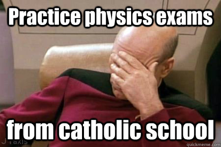 Practice physics exams  from catholic school  Facepalm Picard