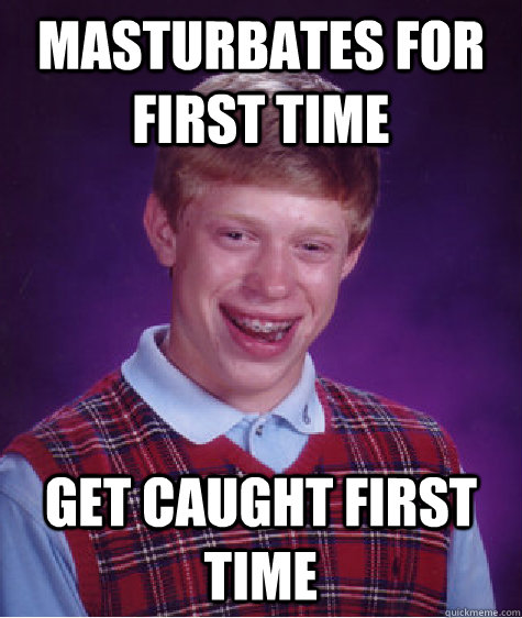 Masturbates for first time  get caught first time  Bad Luck Brian