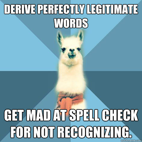 Derive perfectly legitimate
words  Get mad at spell check
for not recognizing.  Linguist Llama