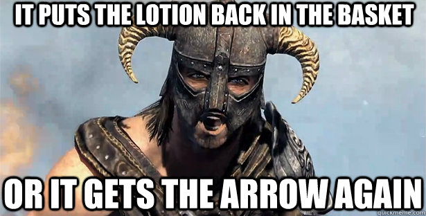 It puts the lotion back in the basket or it gets the arrow again  skyrim