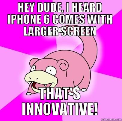 HEY DUDE, I HEARD IPHONE 6 COMES WITH LARGER SCREEN THAT'S INNOVATIVE! Slowpoke