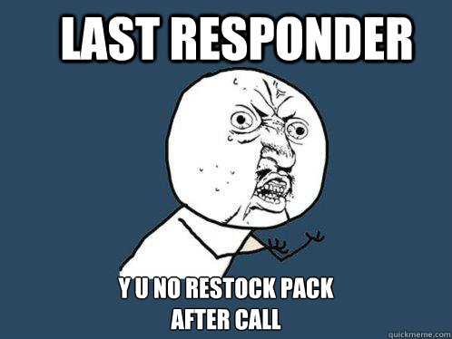 LAST RESPONDER Y U NO RESTOCK PACK 
AFTER CALL  Y U No