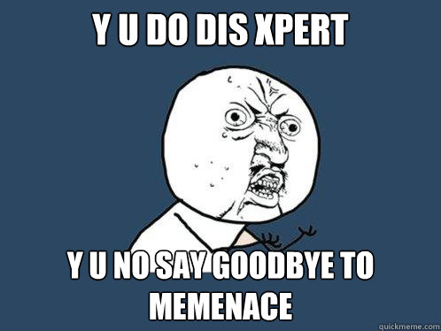 Y U DO DIS XPERT Y U NO SAY GOODBYE TO MEMENACE  Y U No