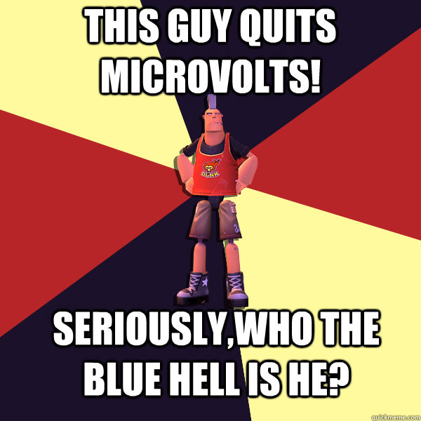 This Guy quits Microvolts! Seriously,who the blue hell is he? - This Guy quits Microvolts! Seriously,who the blue hell is he?  MicroVolts