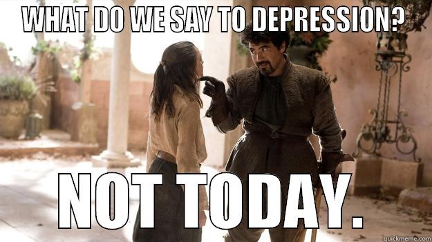 WHAT DO WE SAY TO DEPRESSION? NOT TODAY. Arya not today