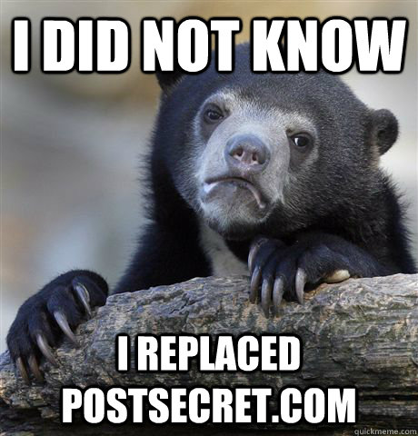 I did not know I replaced postsecret.com  Confession Bear