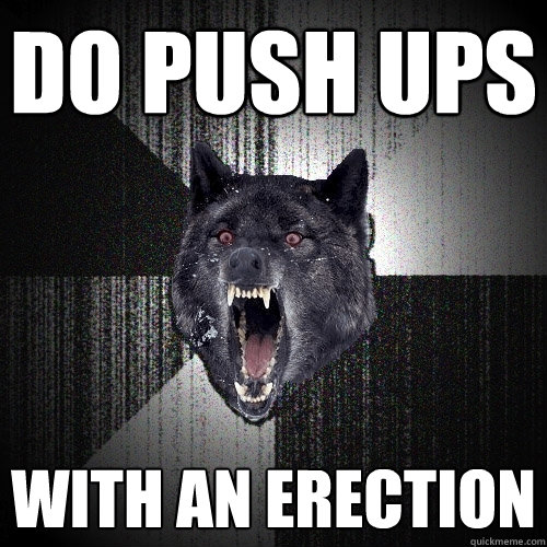 Do push ups with an erection    Insanity Wolf