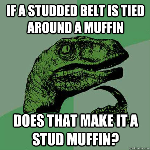 If a studded belt is tied around a muffin Does that make it a stud muffin? - If a studded belt is tied around a muffin Does that make it a stud muffin?  Philosoraptor