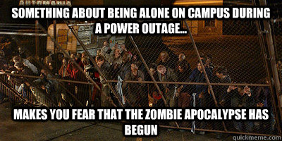 something about being alone on campus during a power outage... Makes you fear that the zombie apocalypse has begun - something about being alone on campus during a power outage... Makes you fear that the zombie apocalypse has begun  Zombie Apocalypse