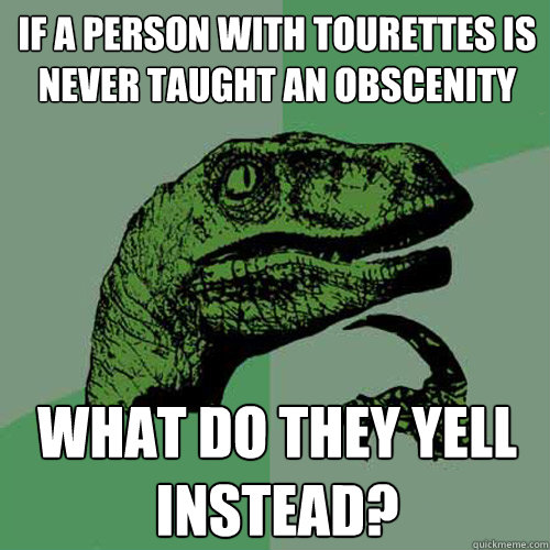 If a person with Tourettes is never taught an obscenity what do they yell instead? - If a person with Tourettes is never taught an obscenity what do they yell instead?  Philosoraptor