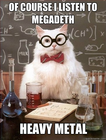 Of course I listen to Megadeth Heavy Metal - Of course I listen to Megadeth Heavy Metal  Chemistry Cat