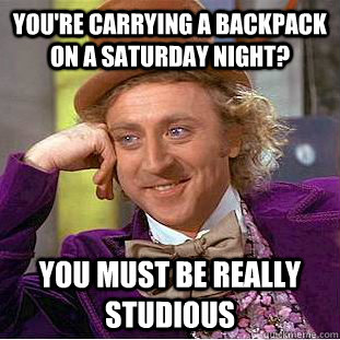 You're carrying a backpack on a saturday night? You must be really studious - You're carrying a backpack on a saturday night? You must be really studious  Creepy Wonka