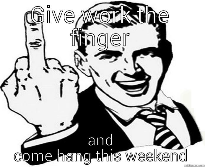 GIVE WORK THE FINGER AND COME HANG THIS WEEKEND Misc