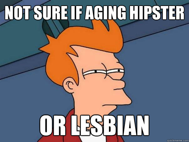 NOT SURE IF aging hipster OR lesbian  Futurama Fry