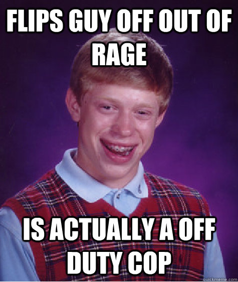 Flips guy off out of rage is actually a off duty cop  Bad Luck Brian