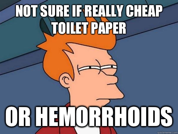 Not sure if really cheap toilet paper Or hemorrhoids - Not sure if really cheap toilet paper Or hemorrhoids  Futurama Fry