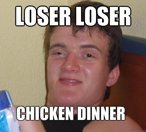 Loser Loser Chicken dinner  10 Guy