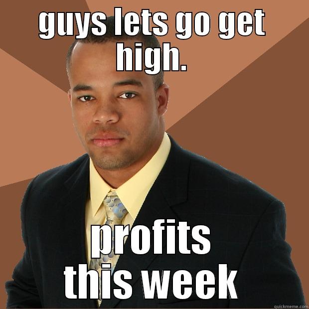 get high - GUYS LETS GO GET HIGH. PROFITS THIS WEEK Successful Black Man