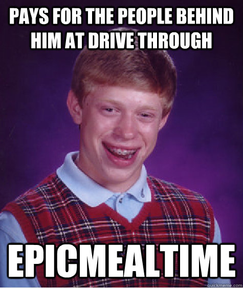 pays for the people behind him at drive through Epicmealtime  Bad Luck Brian