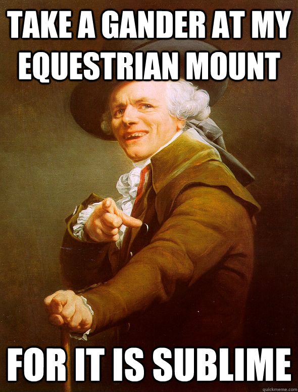 Take a gander at my equestrian mount For it is sublime  Joseph Ducreux