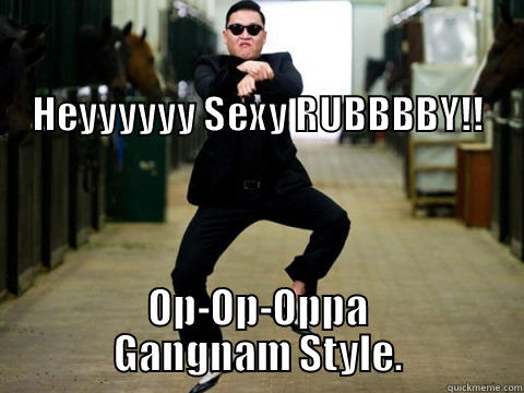                                                                                                                              HEYYYYYY SEXY RUBBBBY!! OP-OP-OPPA GANGNAM STYLE. Misc