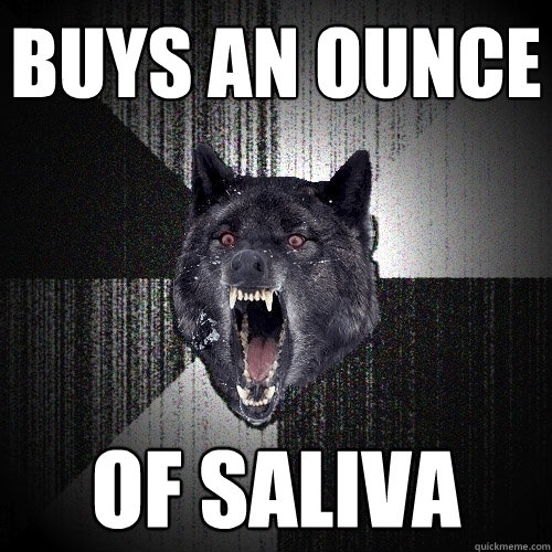 Buys an Ounce Of Saliva  Insanity Wolf