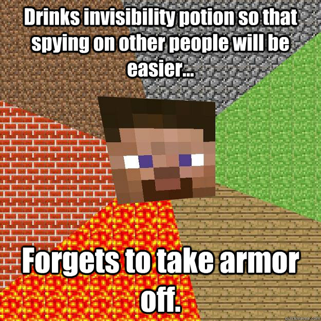 Drinks invisibility potion so that spying on other people will be easier... Forgets to take armor off.  Minecraft