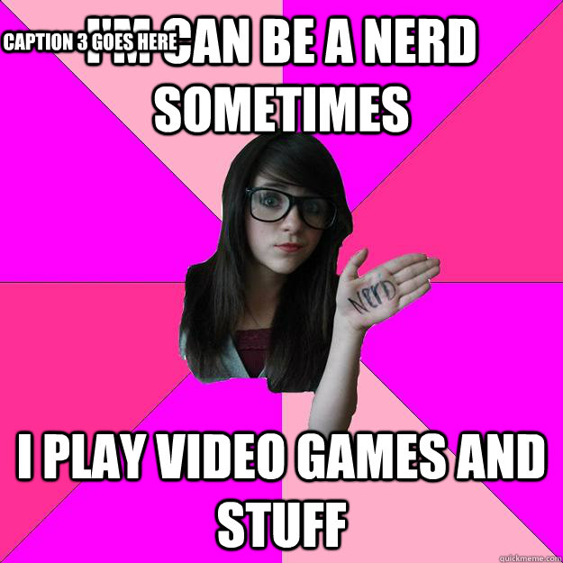 I'm can be a nerd sometimes i play video games and stuff Caption 3 goes here  Idiot Nerd Girl