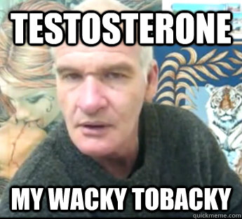 Testosterone My wacky tobacky - Testosterone My wacky tobacky  Graeme Stephen Tucker