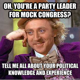 OH, you're a party leader for Mock Congress? tell me all about your political knowledge and experience - OH, you're a party leader for Mock Congress? tell me all about your political knowledge and experience  Condescending Wonka