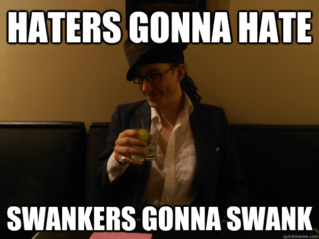 HATERS GONNA HATE SWANKERS GONNA SWANK  SWANKY MAXWELL