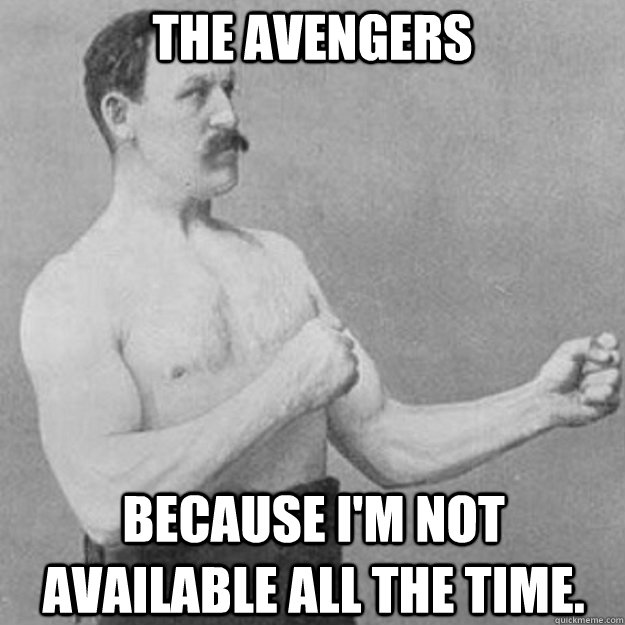 The Avengers Because I'm not available all the time.  overly manly man