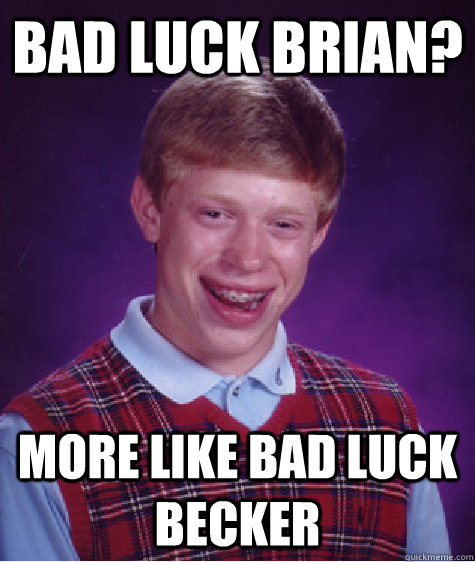 Bad luck brian? more like bad luck becker  Bad Luck Brian