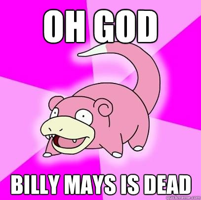 oh god billy mays is dead  Slowpoke