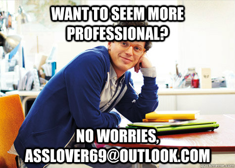 Want to seem more professional? No worries, Asslover69@outlook.com  Condescending Outlook