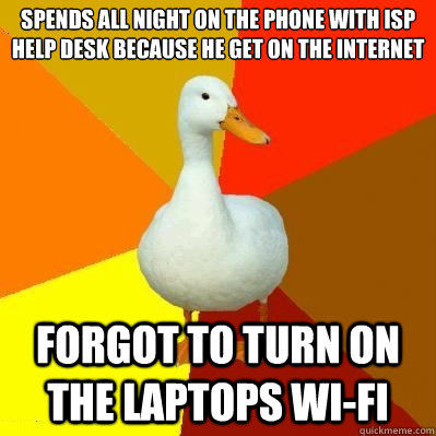 spends all night on the phone with isp help desk because he get on the internet  forgot to turn on the laptops wi-fi  Tech Impaired Duck