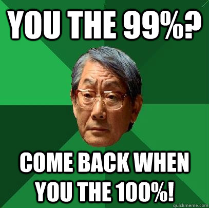 You the 99%? Come back when you the 100%!  High Expectations Asian Father