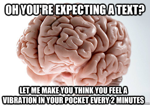 Oh you're expecting a text? Let me make you think you feel a vibration in your pocket every 2 minutes - Oh you're expecting a text? Let me make you think you feel a vibration in your pocket every 2 minutes  Scumbag Brain