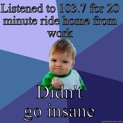 LISTENED TO 103.7 FOR 20 MINUTE RIDE HOME FROM WORK DIDN'T GO INSANE Success Kid