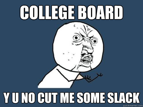 college board y u no cut me some slack  Y U No