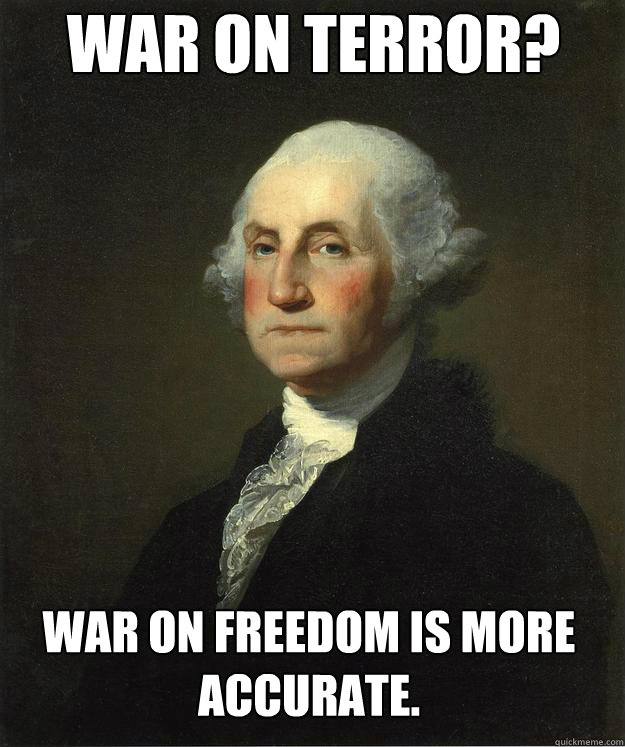 WAR ON TERROR? War on freedom is more accurate.  George Washington